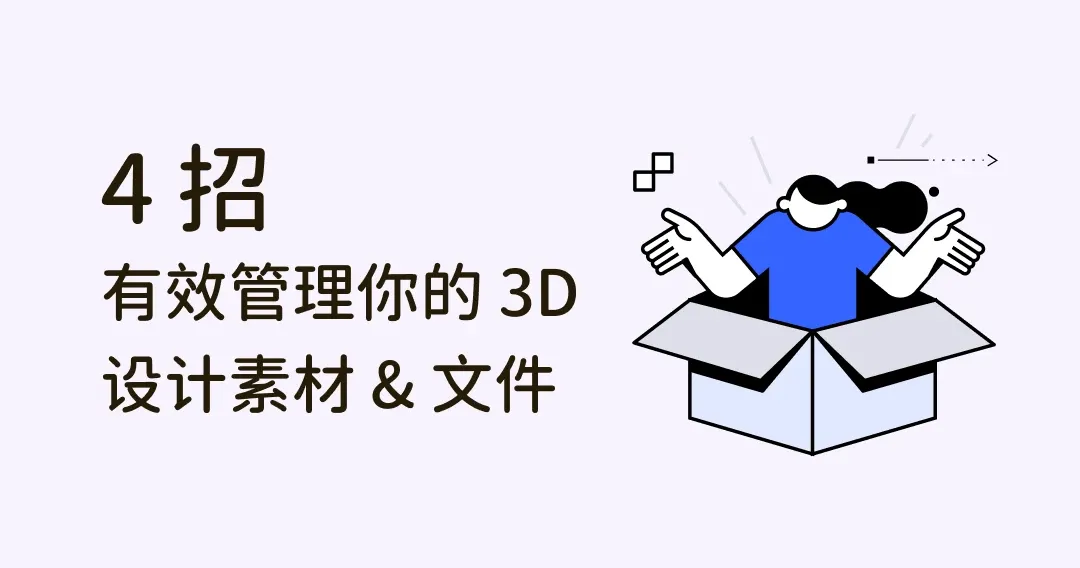 如何有效管理你的 3D 资产？4 招摆脱凌乱的计算机桌面，工作更高效！